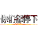 你们都停下 (STOP!)