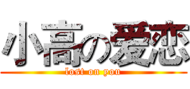 小高の爱恋 (lost on you)