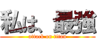 私は、最強 (attack on titan)