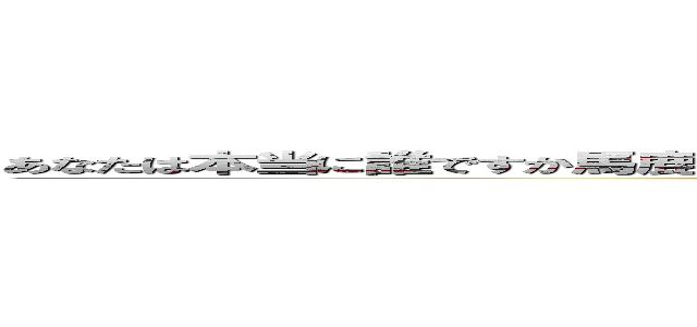 あなたは本当に誰ですか馬鹿になっちゃいましたか？マジで馬鹿なことしかできないのかな？ (attack on titan)