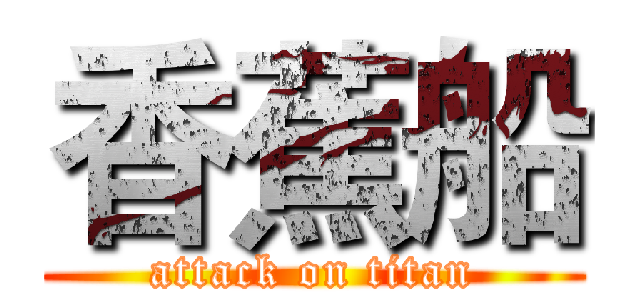 香蕉船 (attack on titan)