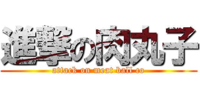 進撃の肉丸子 (attack on meat ball co)