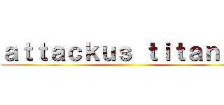 ａｔｔａｃｋｕｓ ｔｉｔａｎｕｓ ()