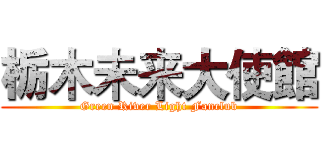 栃木未来大使館 (Green River Light Fanclub)