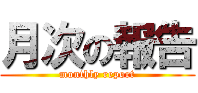 月次の報告 (monthly report)