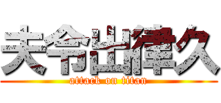 夫令出律久 (attack on titan)