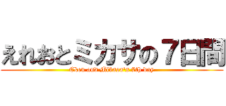 えれおとミカサの７日間 (Eken and Mikasa's 7th day)