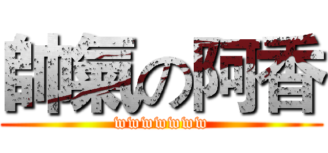 帥氣の阿香 (wwwwwww)