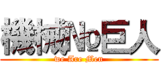 機械№巨人 (we Are Men)