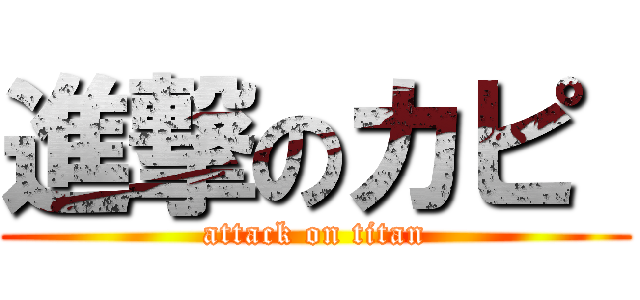 進撃のカピ  (attack on titan)