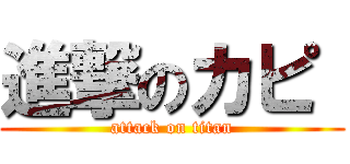 進撃のカピ  (attack on titan)