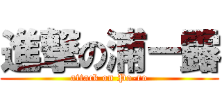 進撃の浦ー露 (attack on Po-ro)
