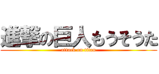 進撃の巨人もうそうた (attack on titan)