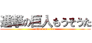 進撃の巨人もうそうた (attack on titan)