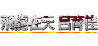 飛龍在天 呂育佳 ()