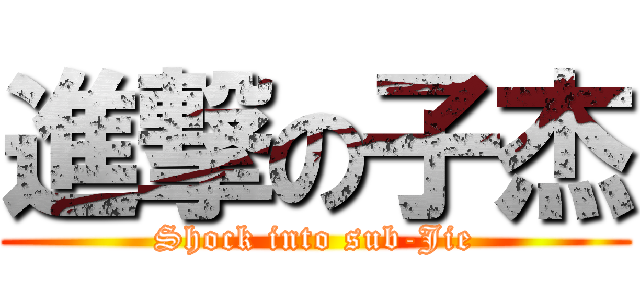 進撃の子杰 (Shock into sub-Jie)