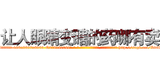 让人眼睛变瞎的药哪有卖 (让人眼睛变瞎的药哪有卖【电-186x2687x6963-Q278180069元-吉-药-业】我们做的是长期生意,靠的是老客户长期支持 http://sngk.net/Kv0DWg
)