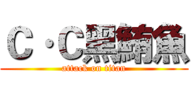 Ｃ·Ｃ黑鮪魚 (attack on titan)