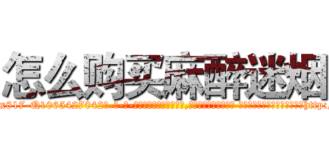 怎么购买麻醉迷烟 (怎么购买麻醉迷烟【电-话151x68344x817-Q1065427042元-吉-药-业】我们做的是长期生意,靠的是老客户长期支持 怎么购买麻醉迷烟在发表了一篇http://sngk.net/3rMrJS

参考消息网我们做的是长期生意,靠的是老客户长期支持也许我们早该意识到，就连鲍勃·霍斯金斯（金球奖戏剧类电影男主角 
)