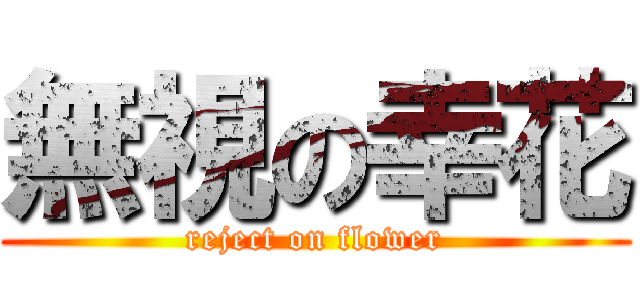 無視の幸花 (reject on flower)