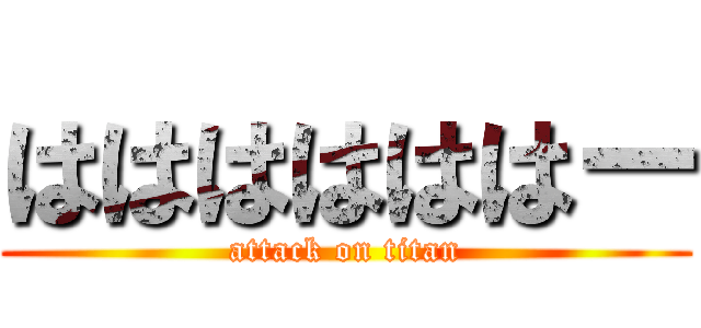 ははははははー (attack on titan)