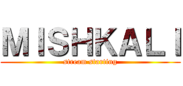 ＭＩＳＨＫＡＬＩ (stream starting)