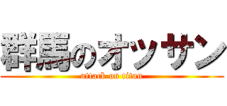 群馬のオッサン (attack on titan)
