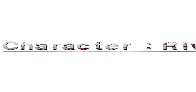 Ｃｈａｒａｃｔｅｒ ： Ｒｉｖａｉｌｌｅ （ｖｉａ Ｇｉｎｇ Ｋａ）  ()