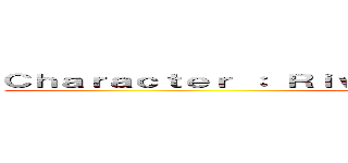 Ｃｈａｒａｃｔｅｒ ： Ｒｉｖａｉｌｌｅ （ｖｉａ Ｇｉｎｇ Ｋａ）  ()