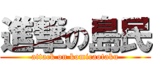 進撃の島民 (attack on komicaotaku)