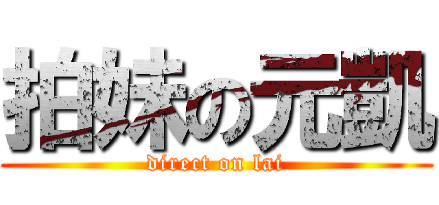 拍妹の元凱 (direct on lai)