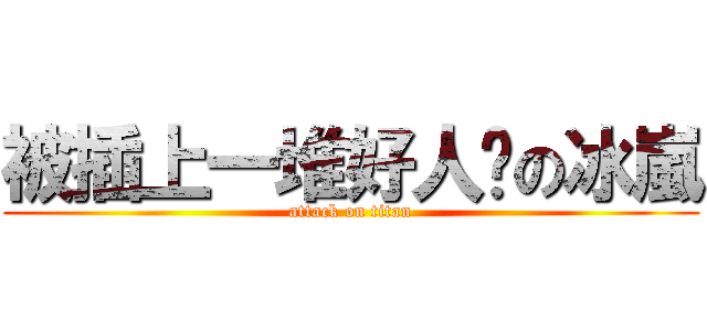 被插上一堆好人卡の冰嵐 (attack on titan)