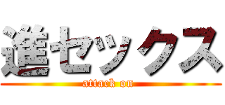 進セックス (attack on )
