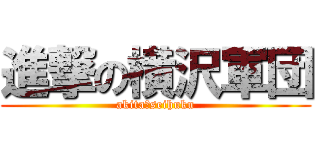 進撃の横沢軍団 (akita　seihuku)