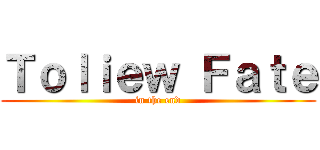 Ｔｏｌｉｅｗ Ｆａｔｅ (in the end)