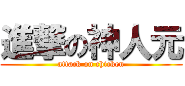 進撃の神人元 (attack on chicken)