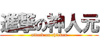 進撃の神人元 (attack on chicken)