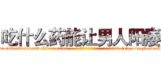 吃什么药能让男人阳痿 (吃什么药能让男人阳痿【电-186x2687x6963-Q278180069元-吉-药-业】我们做的是长期生意,靠的是老客户长期支持 http://sngk.net/URUe2S
)