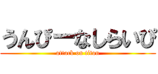 うんぴーなしらいぴ (attack on titan)