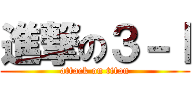 進撃の３－Ⅰ (attack on titan)