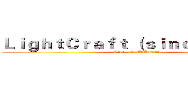 ＬｉｇｈｔＣｒａｆｔ （ｓｉｎｃｅ ２０１０） (This   is   HiPikexi)