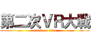 第二次ＶＲ大戦 (attack on titan)