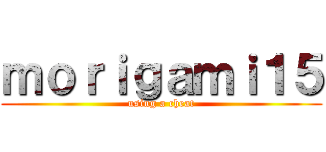 ｍｏｒｉｇａｍｉ１５ (using a cheat)