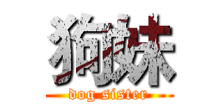 狗妹 (dog sister)