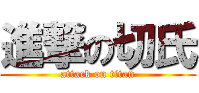 進撃の切氏 (attack on titan)