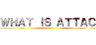 ＷＨＡＴ ＩＳ ＡＴＴＡＣＫ ()