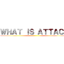 ＷＨＡＴ ＩＳ ＡＴＴＡＣＫ ()