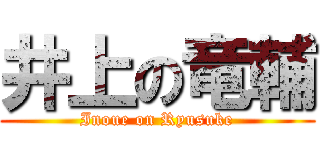 井上の竜輔 (Inoue on Ryusuke)