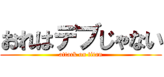 おれはデブじゃない (attack on titan)