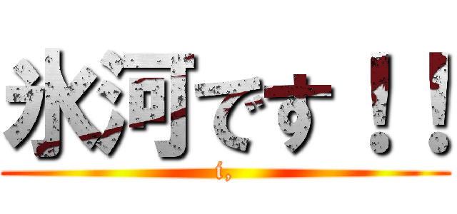 氷河です！！ (i,)